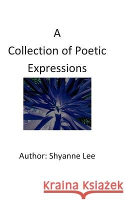 A Collection of Poetic Expressions Shyanne Lee 9781453803462