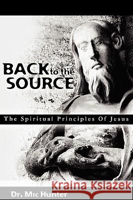 Back to the Source: The Spiritual Principles Of Jesus Hunter, MIC 9781453803691