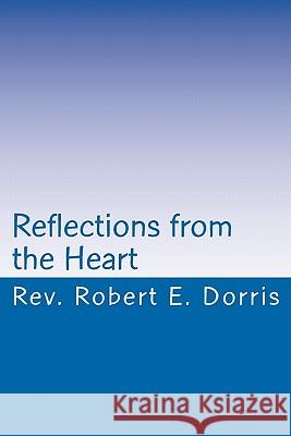Reflections from the Heart Rev Robert E. Dorris 9781453804650 Createspace