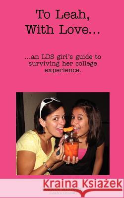 To Leah, With Love...: ...an LDS girl's guide to surviving her college experience. Albrecht, Jessica 9781453805589 Createspace