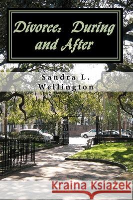 Divorce: During and After: How to cope during a Divorce and Rebuild your Life after a Divorce - Everything you need to Know Wellington, Sandra L. 9781453805916 Createspace