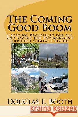 The Coming Good Boom: Creating Prosperity for All and Saving the Environment through Compact Living Booth, Douglas E. 9781453805930 Createspace