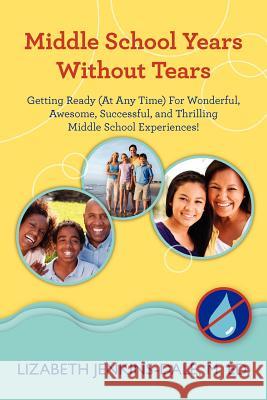 Middle School Years Without Tears: Getting Ready (At Any Time) For Wonderful, Awesome, Successful, and Thrilling Middle School Experiences! Jenkins-Dale, Lizabeth 9781453806494 Createspace