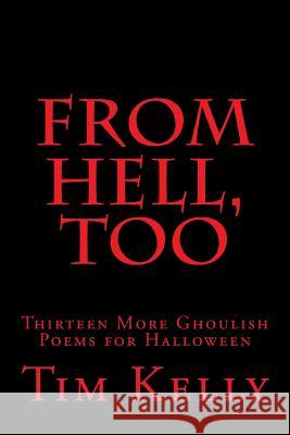 From Hell, Too: Thirteen More Ghoulish Poems for Halloween Tim Kelly 9781453807361 Createspace