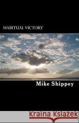 Habitual Victory: The Truth About Achieving Success, Finding Happiness and Living the Life of Your Dreams Shippey, Mike 9781453807934