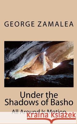 Under the Shadows of Basho: All Around Is Motion George Zamalea 9781453813201 Createspace