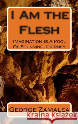 I Am the Flesh: Imagination Is A Pool Of Stunning Journey Zamalea, George 9781453814758 Createspace