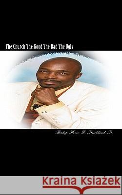 The Church The Good The Bad The Ugly: An inside look at the Church Strickland Sr, Kevin D. 9781453815700 Createspace