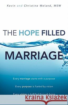 The Hope Filled Marriage: Every marriage starts with a purpose, Every purpose is fueled by a vision, Every vision is fulfilled through hope Meland, Msw Kevin 9781453816035