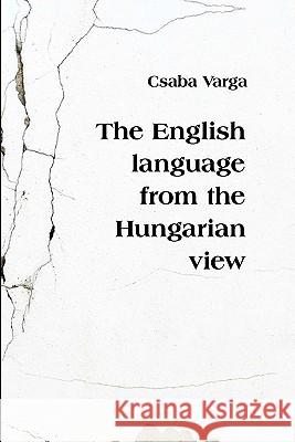 The English Language from the Hungarian View Mr Csaba Varga 9781453816141