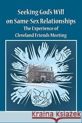 Seeking God's Will on Same-Sex Relationships: The Experience of Cleveland Friends Meeting Marty Grundy 9781453820339 Createspace