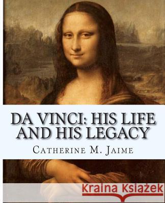 Da Vinci: His Life and His Legacy Mrs Catherine McGrew Jaime 9781453820964 Createspace