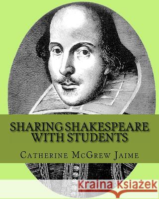 Sharing Shakespeare with Students Catherine McGrew Jaime 9781453821756 Createspace