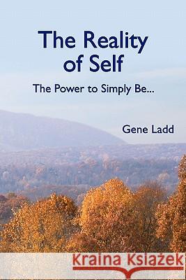 The Reality of Self: The Power to Simply Be Gene Ladd 9781453822258