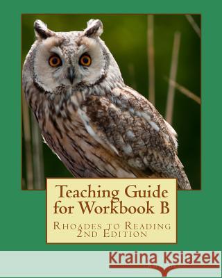 Teaching Guide for Workbook B: Rhoades to Reading 2nd Edition Jacqueline J. Rhoades Edward Peltz Cindy Kreeger 9781453822623