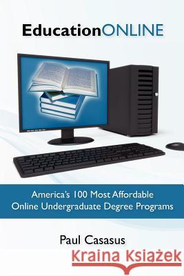 Education Online: America's 100 Most Affordable Online Undergraduate Degree Programs Paul Casasus 9781453822746 Createspace