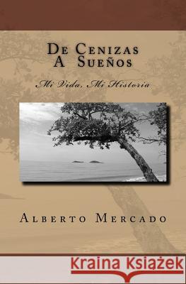 De Cenizas a Sueños: Mi Vida, Mi Historia Mercado, Alberto 9781453822845 Createspace