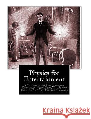 Physics for Entertainment: & The Inventions Researches and Writings of Nikola Tesla With Special Reference To His Work In Polyphase Currents And Perelman, Yakov 9781453823057 Createspace