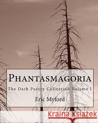 Phantasmagoria: The Dark Poetry Collection Volume I Eric Myford 9781453823125