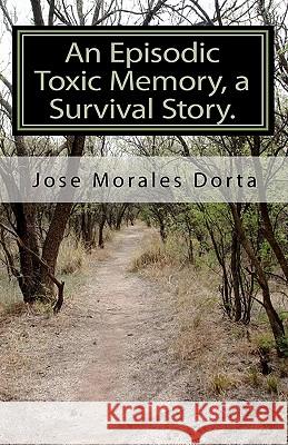 An Episodic Toxic Memory, a Survival Story. Jose Morale 9781453823507 Createspace