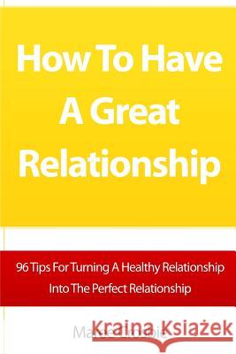 How To Have A Great Relationship: 96 Tips For Turning A Healthy Relationship Into The Perfect Relationship Crosbie, Maree 9781453823743
