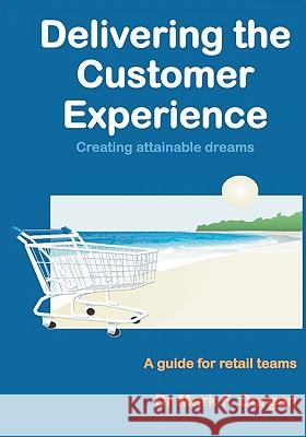 Delivering the Customer Experience: Creating Attainable Dreams A Guide for Retail Teams Dorgan, Mark F. 9781453823989 Createspace