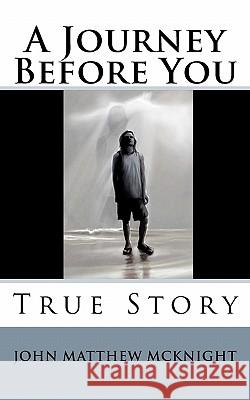 A Journey Before You: True Story John Matthew McKnight 9781453824955 Createspace