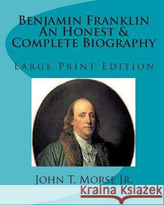 Benjamin Franklin an Honest & Complete Biography: Large Print Edition John T. Mors Tom Thomas 9781453825310 Createspace