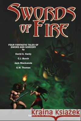 Swords of Fire: An Anthology of Sword & Sorcery David A Hardy, Jack MacKenzie, G W Thomas 9781453826126 Createspace Independent Publishing Platform