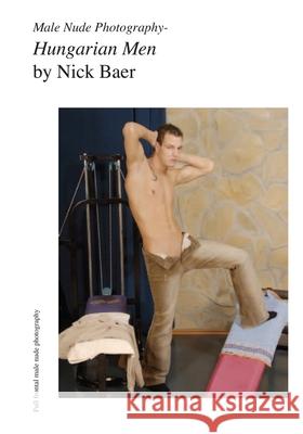 Male Nude Photography- Hungarian Men Nick Baer 9781453826515 Createspace