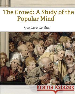 The Crowd: A Study of the Popular Mind Gustave L 9781453826676 Createspace