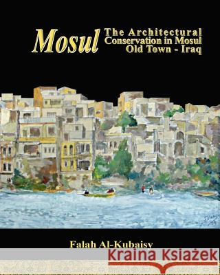 Mosul: The Architectural Conservation in Mosul Old town-Iraq Al-Kubaisy, Falah 9781453827543 Createspace