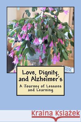 Love, Dignity, and Alzheimer's: Lessons and Learning Gini Cunningham 9781453828175