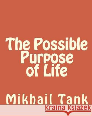 The Possible Purpose of Life Mikhail Tank 9781453829608 Createspace Independent Publishing Platform