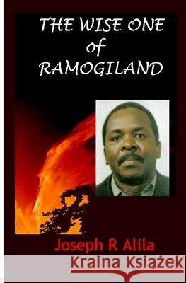 The Wise One of Ramogiland Joseph R. Alila 9781453829899 Createspace