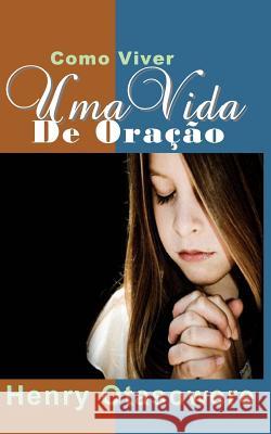 Como viver uma vida de oração Otasowere, Henry 9781453830642 Createspace Independent Publishing Platform