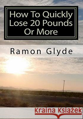 How To Quickly Lose 20 Pounds Or More: You Cannot Lose Weight Overnight but Losing Weight Fast and Easy is Possible Glyde, Ramon 9781453831243