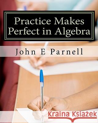Practice Makes Perfect in Algebra John E. Parnell 9781453831694 Createspace