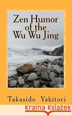 Zen Humor of the Wu Wu Jing: Koans of Questionable Provenance Michael Joseph Henderson Takasido Yakitori 9781453833858 Createspace