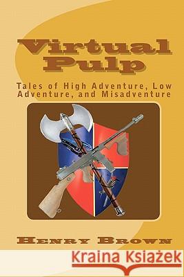 Virtual Pulp: Tales of High Adventure, Low Adventure, and Misadventure Henry Brown 9781453836507 Createspace