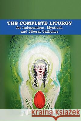 The Complete Liturgy for Independent, Mystical, and Liberal Catholics Abp Wynn Wagner Abp James Ingall Wedgwood Abp Charles Webster Leadbeater 9781453839256 Createspace