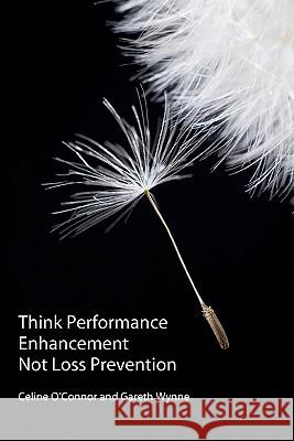 Think Performance Enhancement Not Loss Prevention MR Gareth Wynne MS Celine O'Connor 9781453841099 Createspace