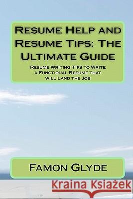 Resume Help and Resume Tips: The Ultimate Guide: Resume Writing Tips to Write a Functional Resume that will Land the Job Glyde, Famon 9781453841143 Createspace