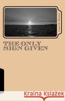 The Only Sign Given Larry M. Wishon 9781453841372 Createspace
