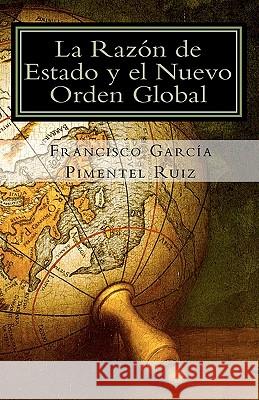 La Razon de Estado Y el Nuevo Orden Global: Una nueva propuesta: La Razón de Estado Solidaria Garcia Pimentel Ruiz, Francisco 9781453841846 Createspace