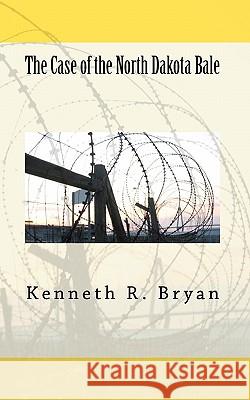 The Case of the North Dakota Bale Kenneth R. Bryan 9781453842249 Createspace