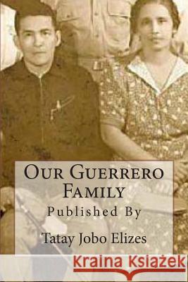 Our Guerrero Family: Pictorials Over the Years From Talisay and Abroad Elizes, Tatay Jobo 9781453842904