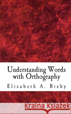 Understanding Words with Orthography Elizabeth a. Bixby 9781453843017 Createspace