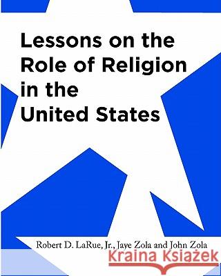 Lessons on the Role of Religion in the United States: Secondary Social Studies Activities Robert D. Larue Jaye Zola John Zola 9781453844304 Createspace