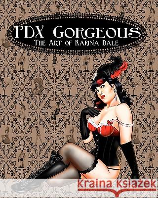 PDX Gorgeous: The Art of Karina Dale Dale, Karina 9781453846094 Createspace
